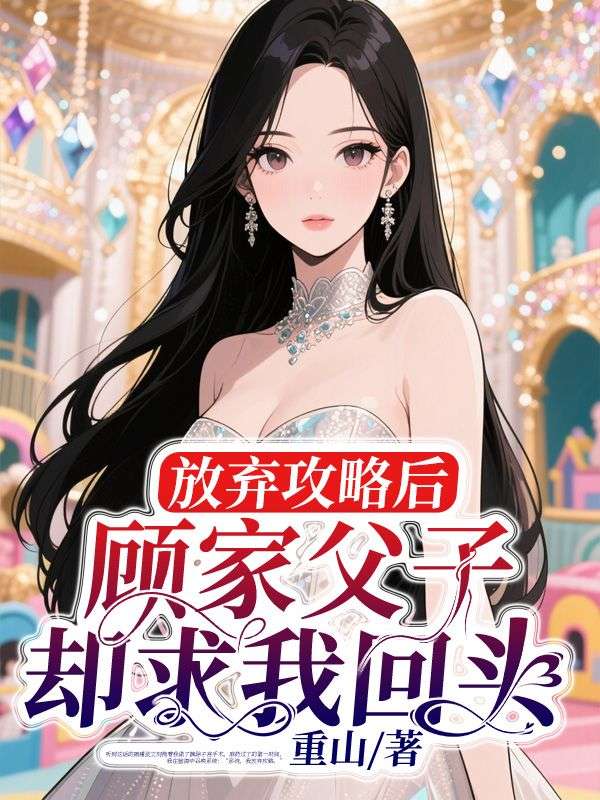 《放弃攻略后，顾家父子却求我回头》小说大结局免费试读 夏知晴顾瑾敛小说