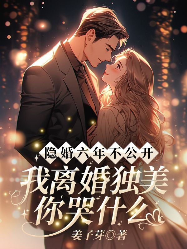 隐婚六年不公开，我离婚独美你哭什么？小说，隐婚六年不公开，我离婚独美你哭什么？在线阅读