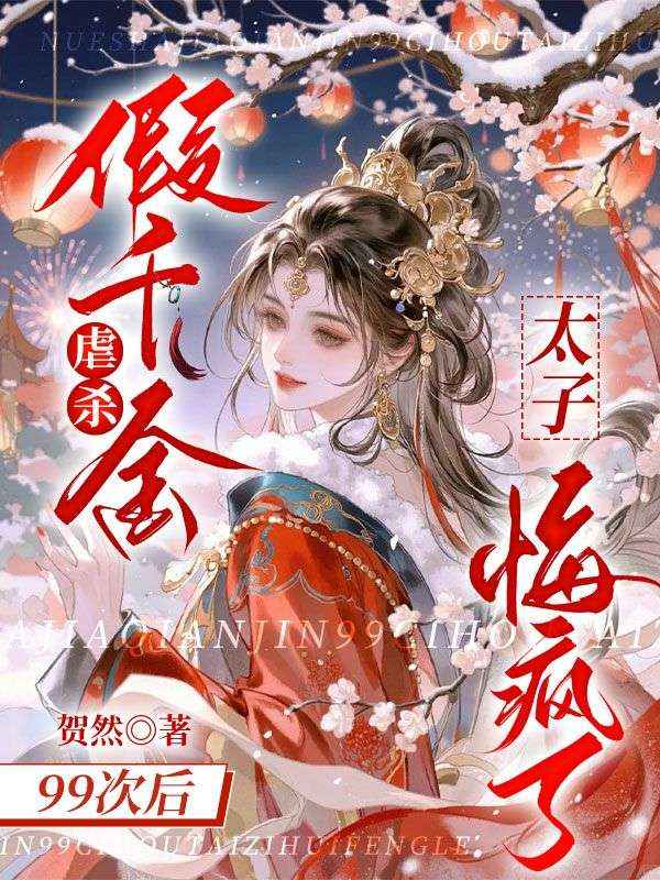 虐杀假千金99次后，太子悔疯了缪芷裴瑾，虐杀假千金99次后，太子悔疯了在线无弹窗阅读
