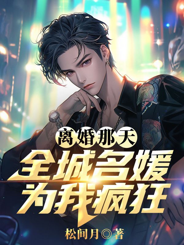 《离婚那天，全城名媛为我疯狂》全集免费在线阅读（秦云乔韵）