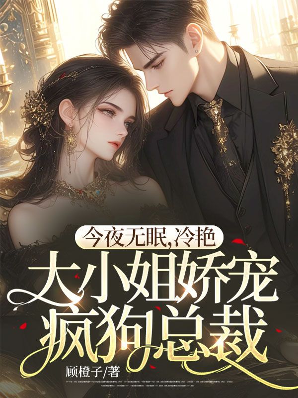 小说《今夜无眠，冷艳大小姐娇宠疯狗总裁》在线免费阅读
