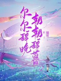 《尔尔辞晚,朝朝辞暮》小说章节在线试读,《尔尔辞晚,朝朝辞暮》最新章节目录-经典文学