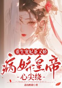 已完结小说《重生宠妃茶又娇,病娇皇帝心尖绕》精彩章节在线阅读-给力文学
