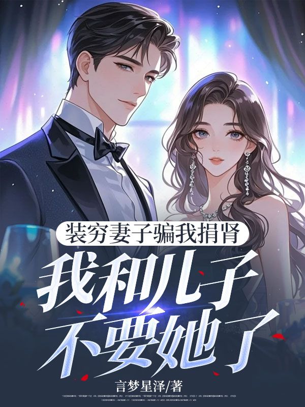 装穷妻子骗我捐肾,我和儿子不要她了
