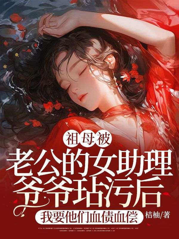 祖母被老公的女助理爷爷玷污后,我要他们血债血偿