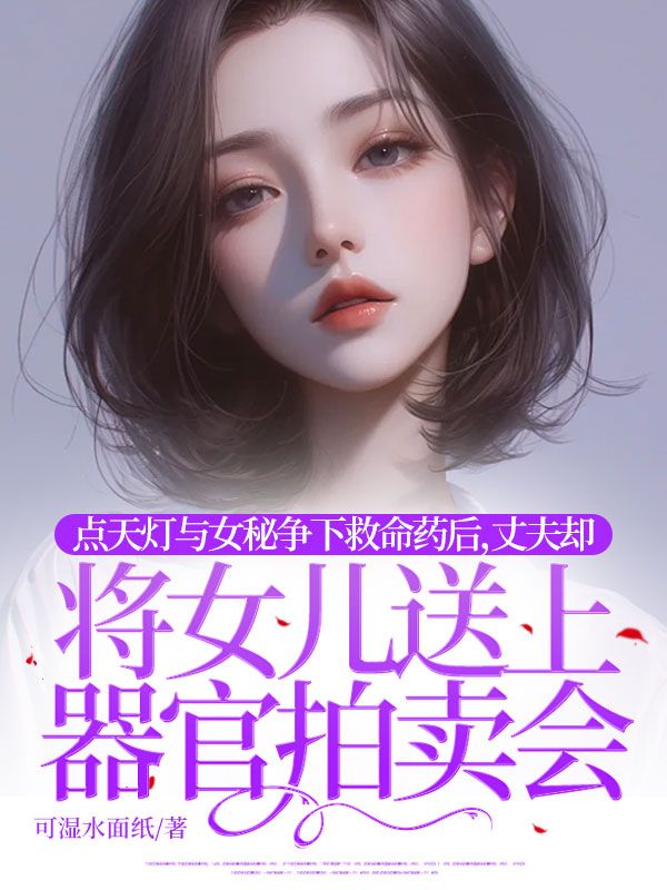 点天灯与女秘争下救命药后,丈夫却将女儿送上器官拍卖会