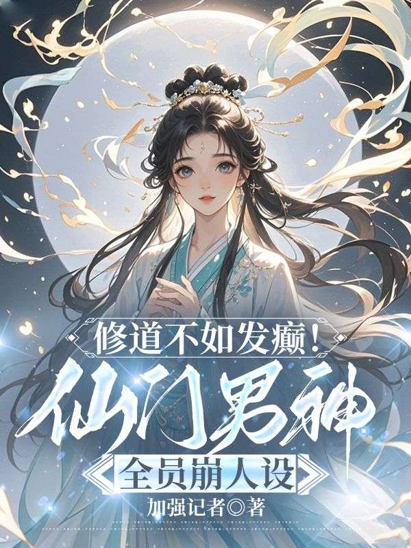 修道不如发癫！仙门男神全员崩人设黎言，修道不如发癫！仙门男神全员崩人设免费在线阅读