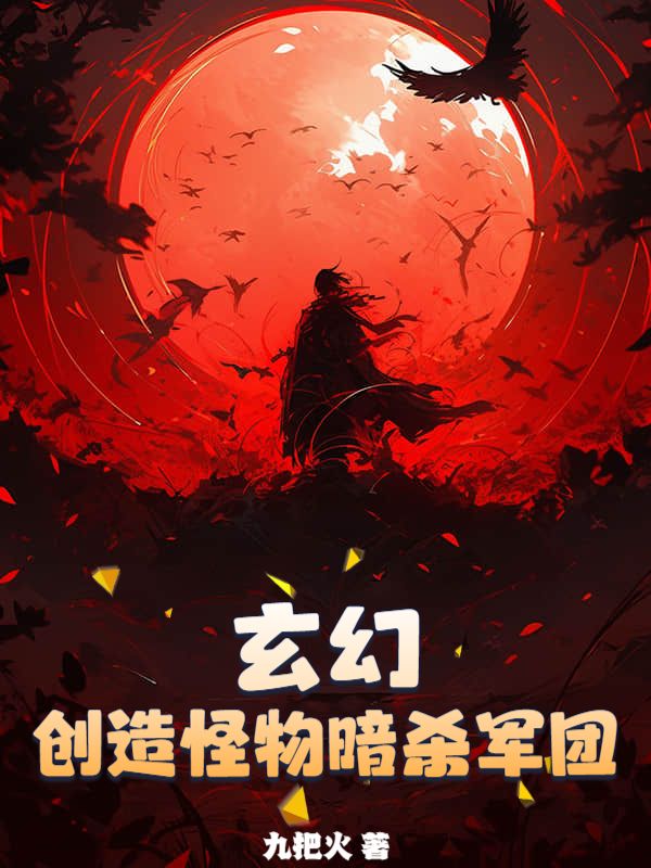 玄幻：创造怪物暗杀军团番外+全文震撼上线顾长青柳如芸的内心纠葛与转变。