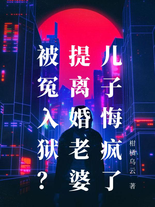 被冤入狱，我上带娃恋综前妻气疯了！全文+番外篇章+终章（陆鸣渊孙茜茜）在线下载在线阅读