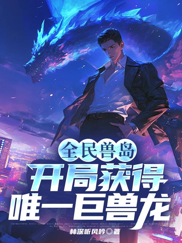 全民兽岛：开局获得唯一巨兽龙在线小说