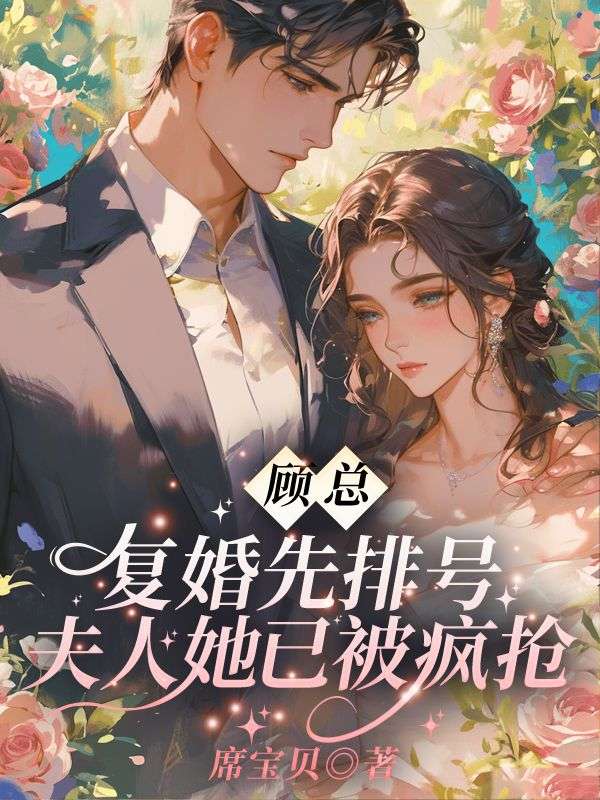 无删减版《顾总,复婚先排号!夫人她已被疯抢》章节免费阅读-给力文学