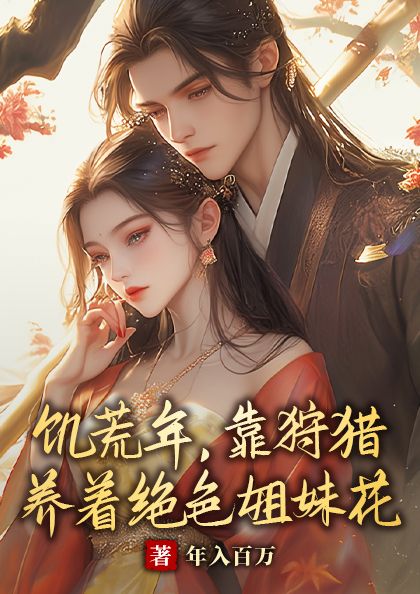 饥荒年，靠狩猎养着绝色姐妹花唐有钱沈清瑶，饥荒年，靠狩猎养着绝色姐妹花最新章节