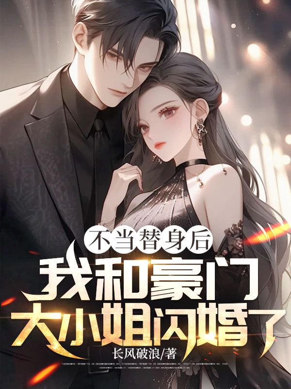 《不当替身后，我和豪门大小姐闪婚了》无删减章节目录在线阅读