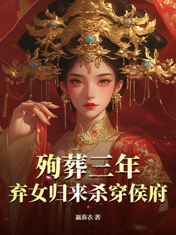 殉葬三年，棄女歸來殺穿侯府全篇清爽版閱讀終極反轉（書荒必看）