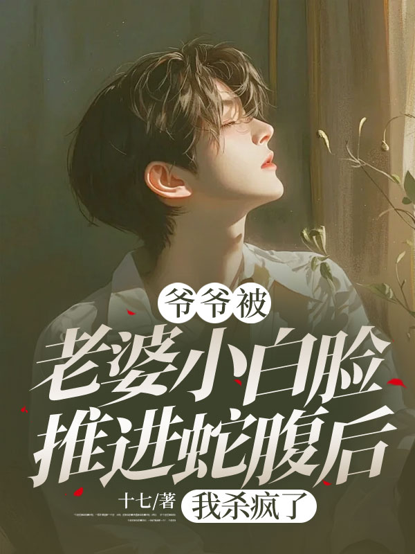 爷爷被老婆小白脸推进蛇腹后,我杀疯了小说,爷爷被老婆小白脸推进蛇腹后,我杀疯了在线阅读-艾米文学
