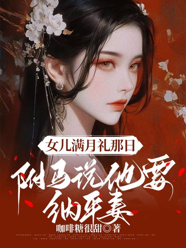 小说《女儿满月礼那日，驸马说他要纳平妻》在线阅读