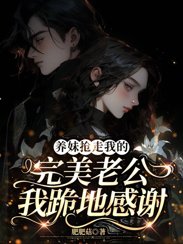 养妹抢走我的完美老公,我跪地感谢小说,养妹抢走我的完美老公,我跪地感谢最新章节-艾米文学