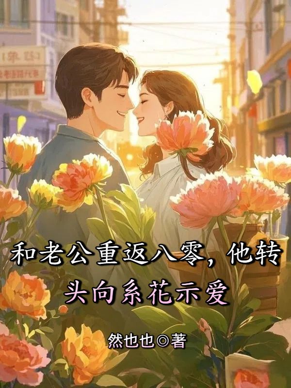 和老公重返八零，他转头向系花示爱最新章节，和老公重返八零，他转头向系花示爱免费在线阅读
