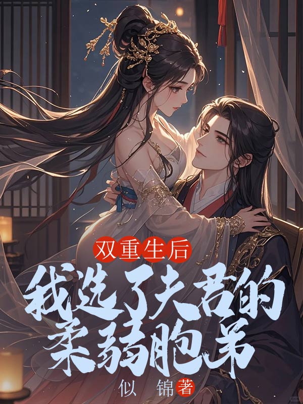已完结小说《双重生后，我选了夫君的柔弱胞弟》在线免费阅读