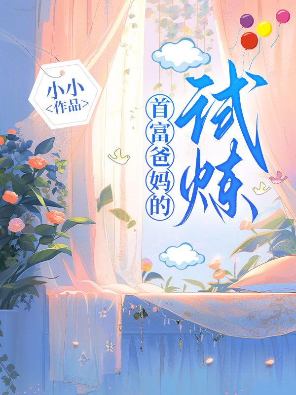 陈扬陈雪的情感历程引发热议首富爸妈的试炼热门小说全文已更……