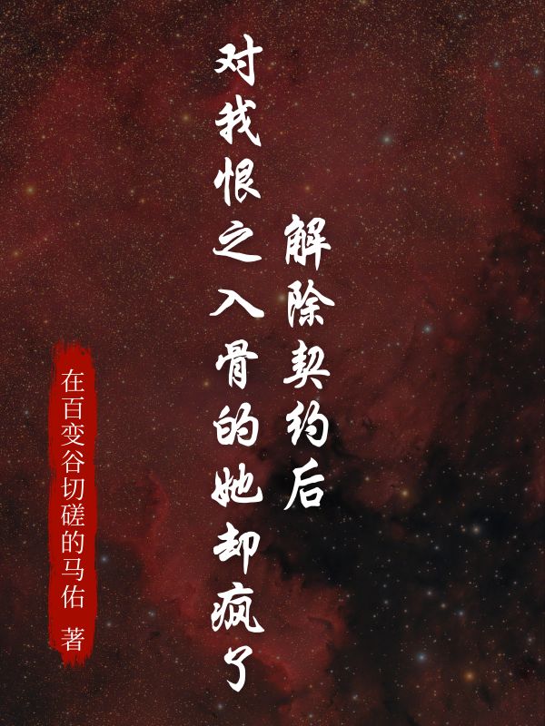 无删减小说《解除契约后,对我恨之入骨的她却疯了》精彩章节阅读-给力文学