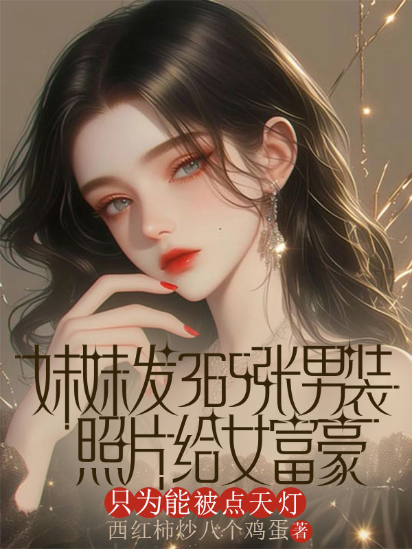 主角苏晴苏子晗小说妹妹发365张男装照片给女富豪,只为能被点天灯免费阅读-给力文学