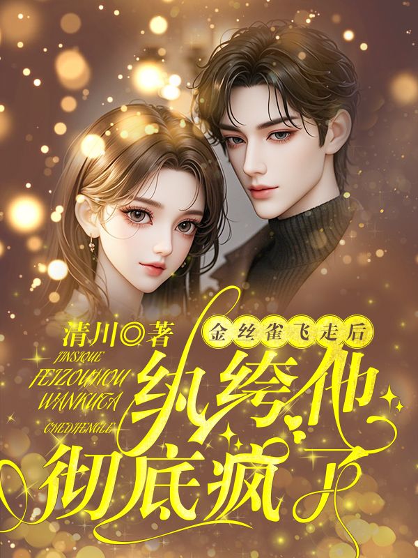 金丝雀飞走后，纨绔他彻底疯了热门小说