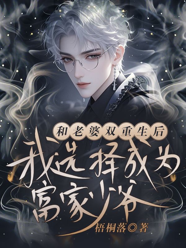 和老婆双重生后，我选择成为富家少爷后续全文