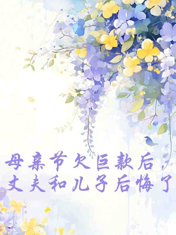 母亲节欠巨款后,丈夫和儿子后悔了付琳最新章节,母亲节欠巨款后,丈夫和儿子后悔了在线阅读-冰糖文学