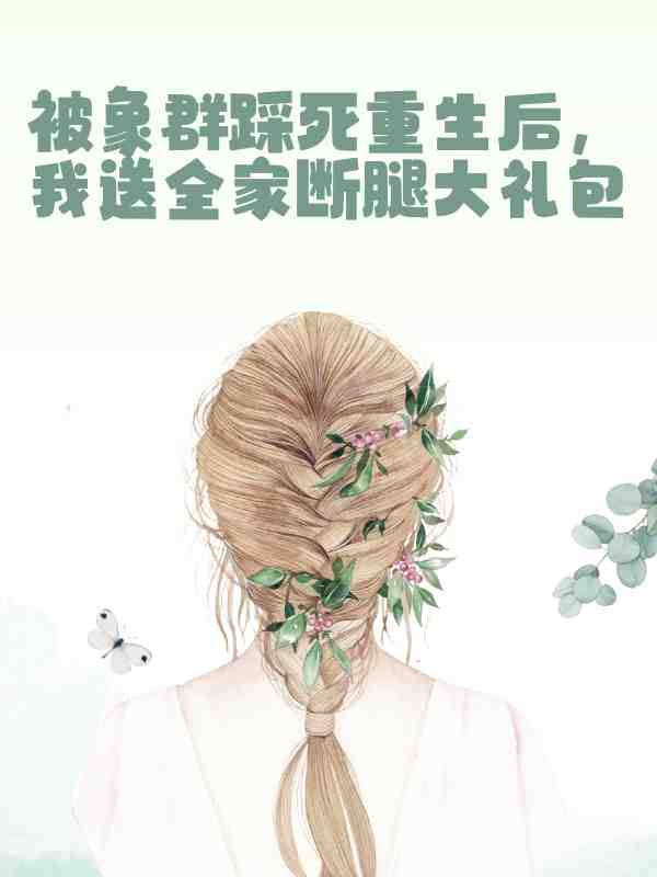 被象群踩死重生后，我送全家断腿大礼包小说，被象群踩死重生后，我送全家断腿大礼包孙雨琴