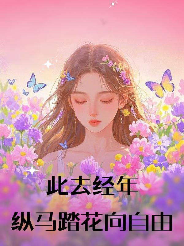 《此去经年，纵马踏花向自由》小说章节列表免费试读，慕时念小说在线阅读-给力文学