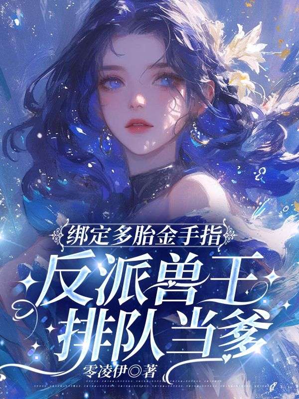 《绑定多胎金手指，反派兽王排队当爹》小说章节在线试读，《绑定多胎金手指，反派兽王排队当爹》最新章节目录