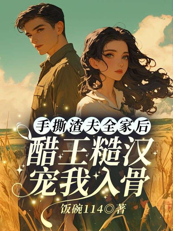 乔江心顾云洲《手撕渣夫全家后，醋王糙汉宠我入骨》小说章节目录免费阅读
