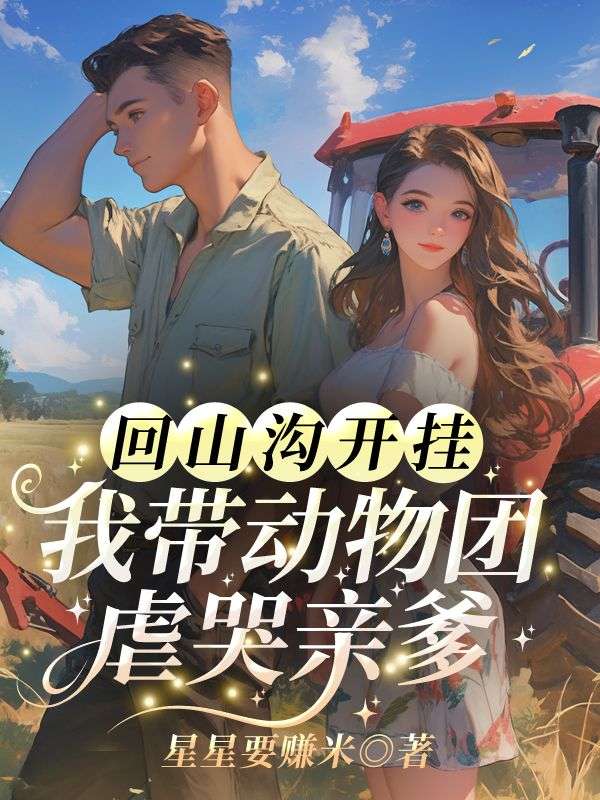 无删减精彩小说《回山沟开挂！我带动物团虐哭亲爹》免费阅读