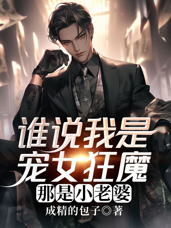 谁说我是宠女狂魔,那是小老婆免费阅读,谁说我是宠女狂魔,那是小老婆在线阅读-给力文学