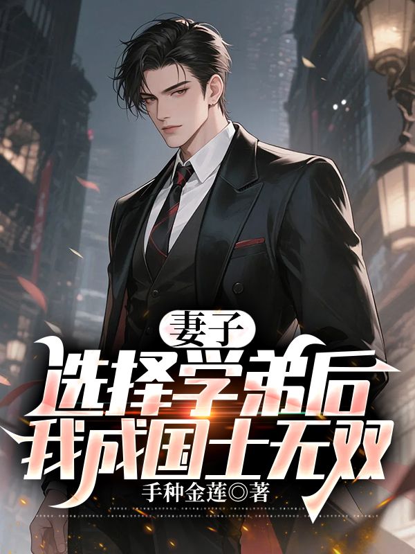 妻子选择学弟后，我成国士无双祝仁夏清韵，妻子选择学弟后，我成国士无双在线无弹窗阅读