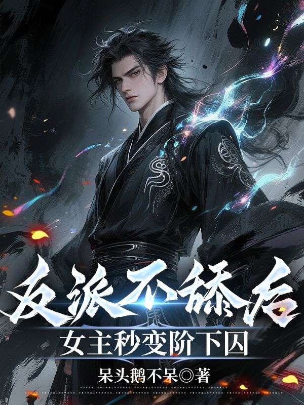 反派不舔后,女主秒变阶下囚小说无删减在线免费阅读-给力文学