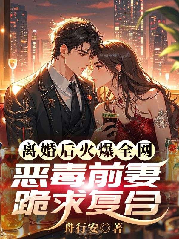 已完结小说《离婚后火爆全网,恶毒前妻跪求复合》最新章节-冰糖文学