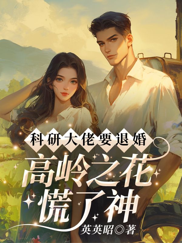 科研大佬要退婚，高岭之花慌了神免费阅读，科研大佬要退婚，高岭之花慌了神在线阅读