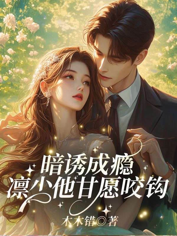 已完结小说《暗诱成瘾,凛少他甘愿咬钩!》在线免费阅读-蓝天文学
