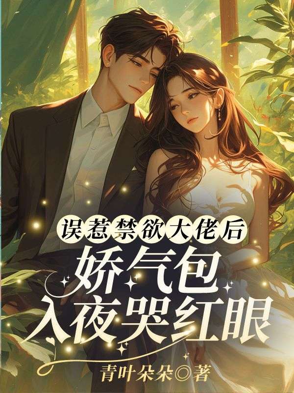 误惹禁欲大佬后,娇气包入夜哭红眼免费阅读,误惹禁欲大佬后,娇气包入夜哭红眼章节目录-冰糖文学