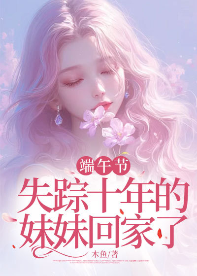 端午节，失踪十年的妹妹回家了后续全文