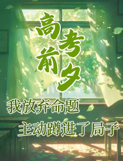 大结局小说《高考前夕，我放弃命题主动蹲进了局子》结局+番外