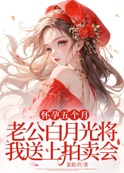全文+《怀孕五个月，老公白月光将我送上拍卖会》小说最新章节在线阅读