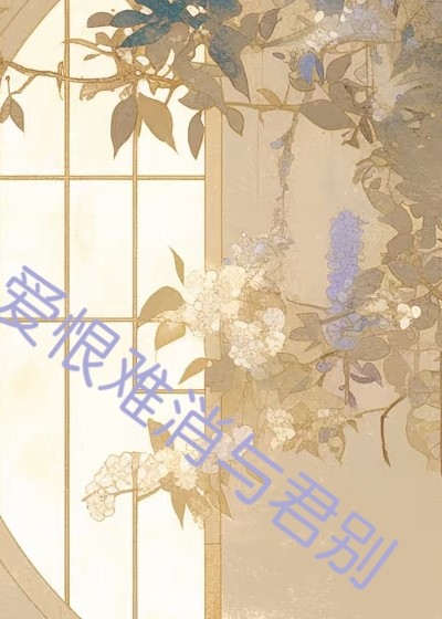 全文+《爱恨难消与君别》小说最新章节在线阅读