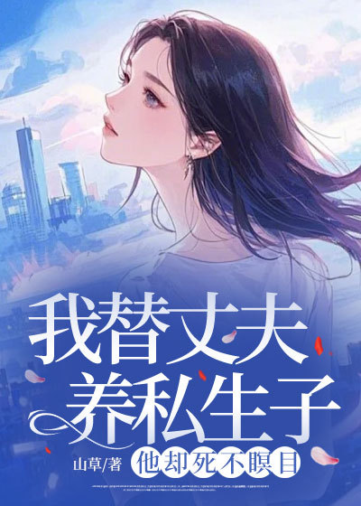 (番外)+(全文)《我替丈夫养私生子，他却死不瞑目》小说全文在线阅读