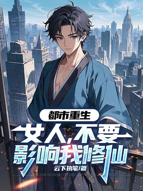 都市重生：女人，不要影响我修仙新本站精选