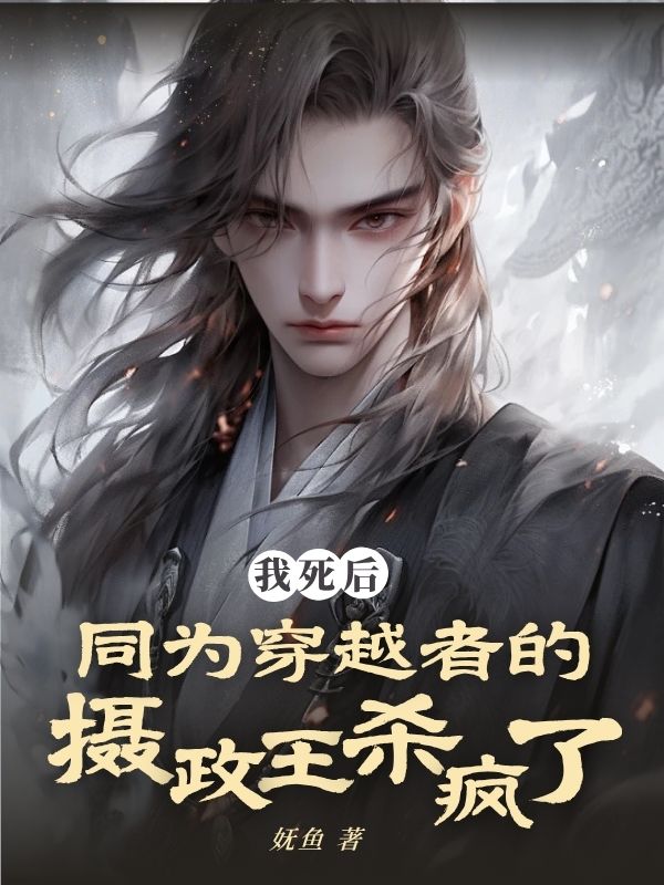 我死后，同为穿越者的摄政王杀疯了谢星回沈照在线免费阅读