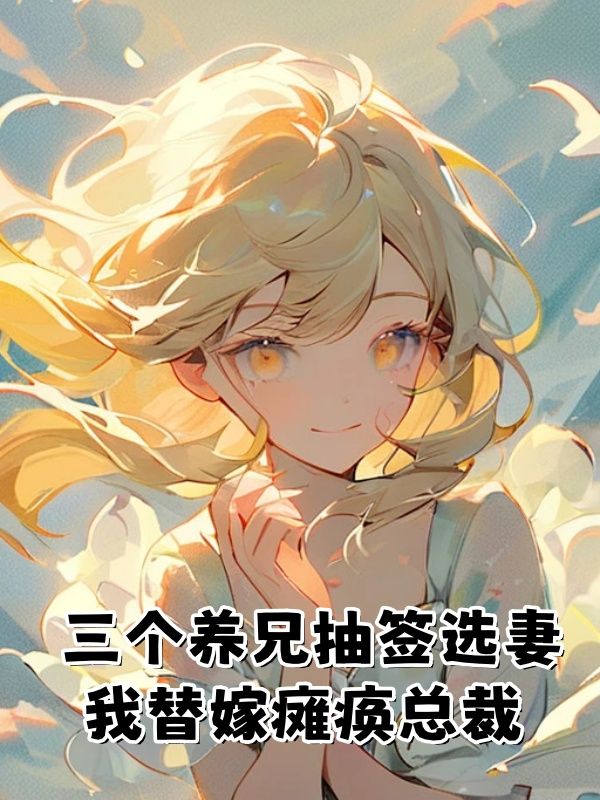 谢枝何月《三个养兄抽签选妻，我替嫁瘫痪总裁》小说章节目录免费阅读