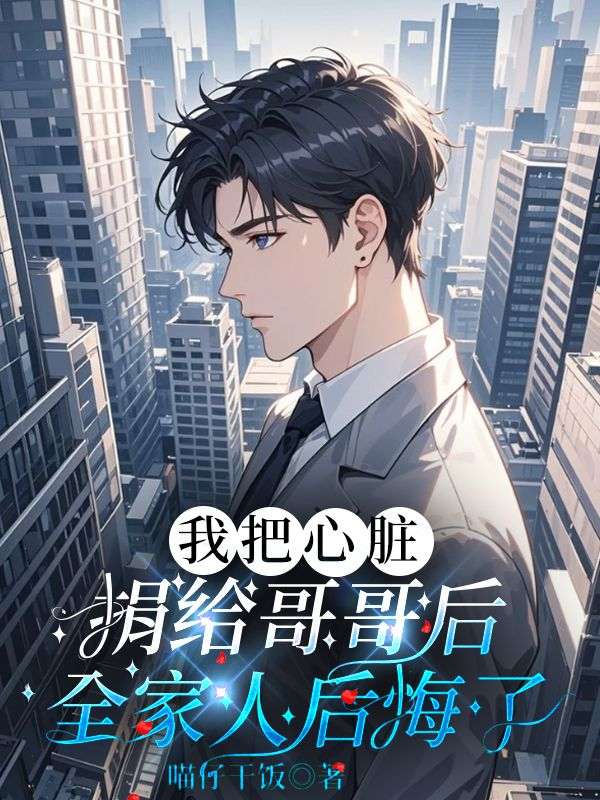 我把心脏捐给哥哥后，全家人后悔了免费阅读，我把心脏捐给哥哥后，全家人后悔了王乐小说无弹窗阅读